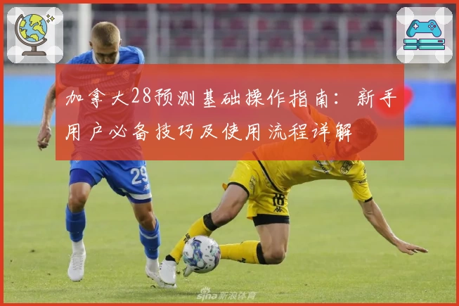 加拿大28预测基础操作指南：新手用户必备技巧及使用流程详解