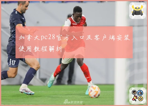 加拿大pc28官方入口及客户端安装使用教程解析
