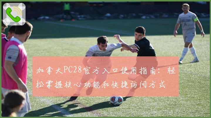 加拿大PC28官方入口使用指南：轻松掌握核心功能和快捷访问方式