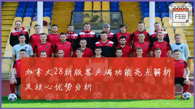 加拿大28新版客户端功能亮点解析及核心优势分析