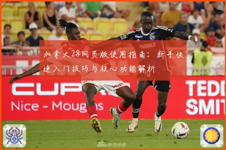 加拿大28网页版使用指南：新手快速入门技巧与核心功能解析