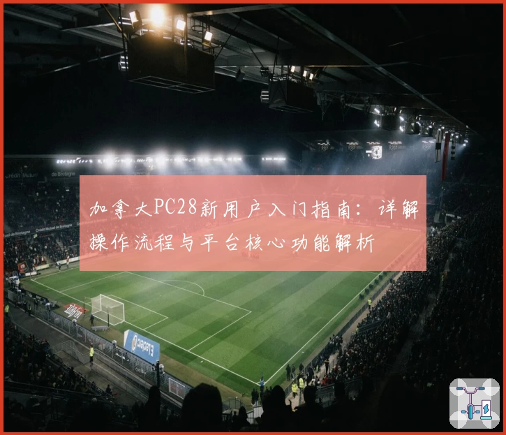 加拿大PC28新用户入门指南：详解操作流程与平台核心功能解析
